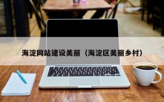 阿里海淀网站建设美丽（海淀区美丽乡村）