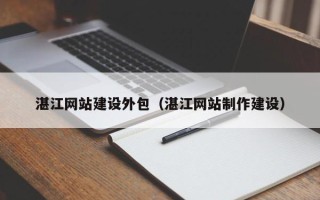 阿里湛江网站建设外包（湛江网站制作建设）