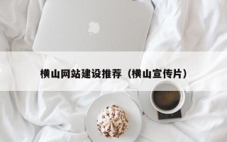 阿里横山网站建设推荐（横山宣传片）