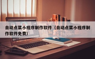 阿里自动点菜小程序制作软件（自动点菜小程序制作软件免费）